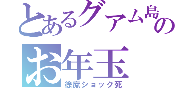 とあるグアム島のお年玉（徐庶ショック死）