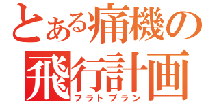 とある痛機の飛行計画（フラトプラン）