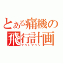 とある痛機の飛行計画（フラトプラン）