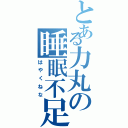 とある力丸の睡眠不足注意（はやくねな）