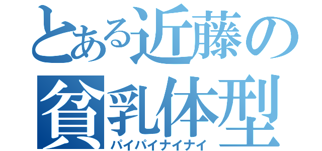 とある近藤の貧乳体型（パイパイナイナイ）