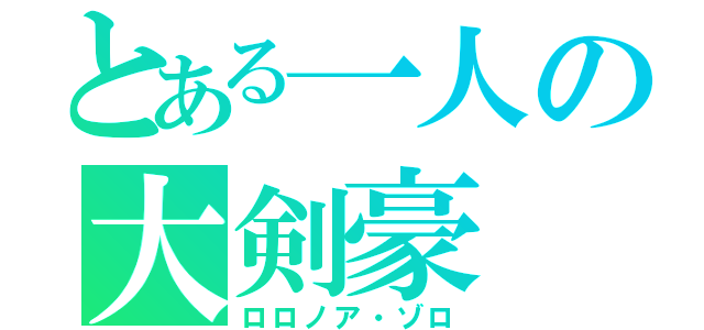 とある一人の大剣豪（ロロノア・ゾロ）