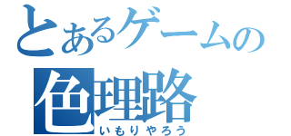 とあるゲームの色理路（いもりやろう）