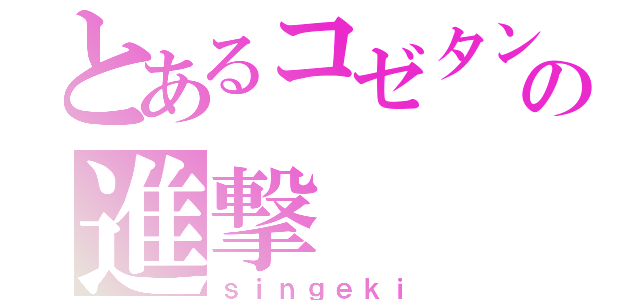 とあるコゼタンの進撃（ｓｉｎｇｅｋｉ）