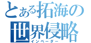 とある拓海の世界侵略（インベーダー）