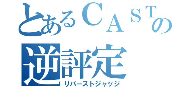 とあるＣＡＳＴの逆評定（リバーストジャッジ）