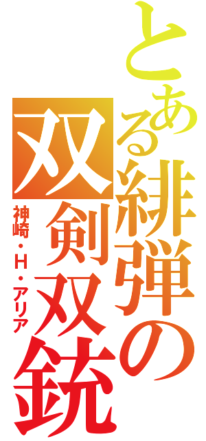 とある緋弾の双剣双銃（神崎・Ｈ・アリア）