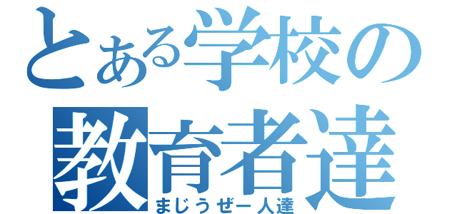 とある学校の教育者達（まじうぜー人達）