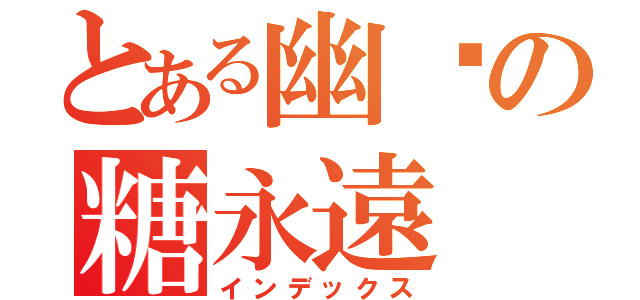 とある幽燚の糖永遠（インデックス）