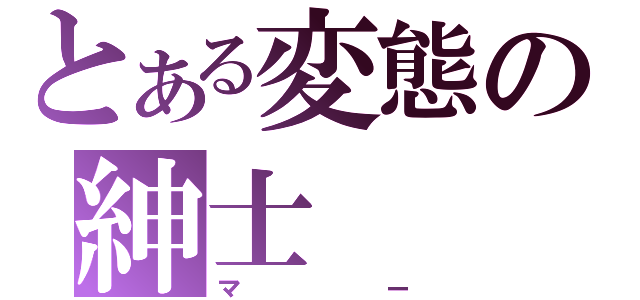 とある変態の紳士（マー）