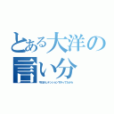 とある大洋の言い分（今日少しテンション下がってたから）