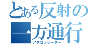 とある反射の一方通行（アクセラレーター）