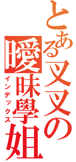 とある叉叉の曖昧學姐（インデックス）