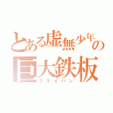 とある虚無少年の巨大鉄板（フライパン）