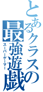 とあるクラスの最強遊戯（スーパーゲーマー）