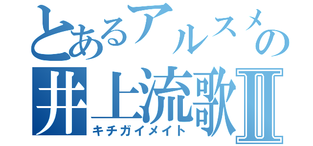 とあるアルスメイトの井上流歌Ⅱ（キチガイメイト）