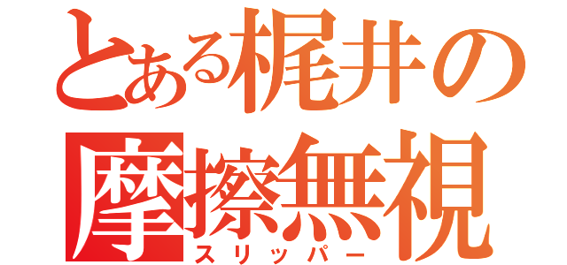 とある梶井の摩擦無視（スリッパー）