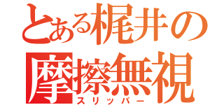 とある梶井の摩擦無視（スリッパー）