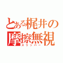 とある梶井の摩擦無視（スリッパー）