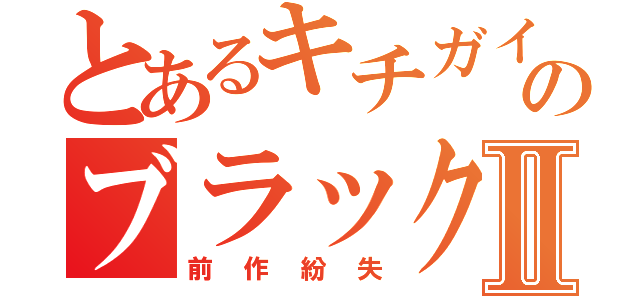 とあるキチガイのブラックⅡ（前作紛失）