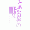 とある実況者のドＭ（ロリコン魂）