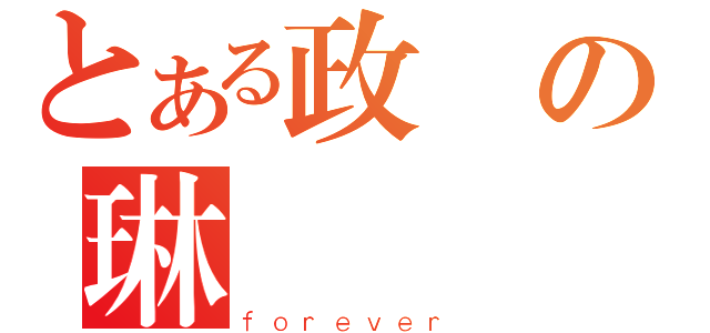 とある政の琳（ｆｏｒｅｖｅｒ）