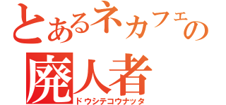 とあるネカフェの廃人者（ドウシテコウナッタ）