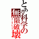 とある科学の無限破壊（オールブレイク）