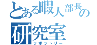 とある暇人部長の研究室（ラボラトリー）