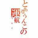 とあるうんこの運航（うんこ）