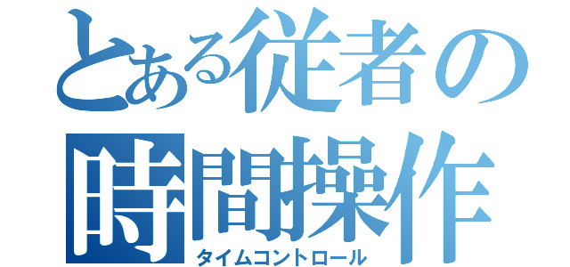 とある従者の時間操作（タイムコントロール）