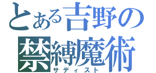 とある吉野の禁縛魔術（サディスト）