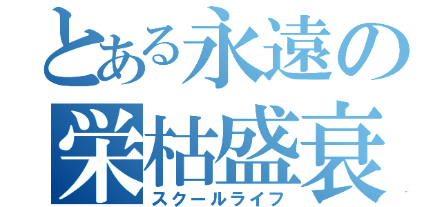 とある永遠の栄枯盛衰（スクールライフ）