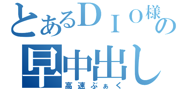 とあるＤＩＯ様の早中出し（高速ぶぁく）