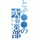 とある●●の吹奏楽部（トロンボーン）