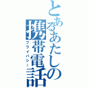 とあるあたしの携帯電話（プライバシー）