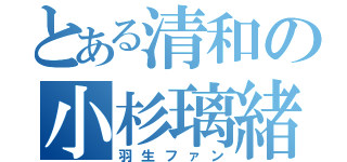 とある清和の小杉璃緒（羽生ファン）