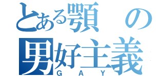 とある顎の男好主義（ＧＡＹ）