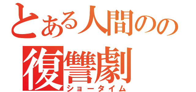 とある人間のの復讐劇（ショータイム）