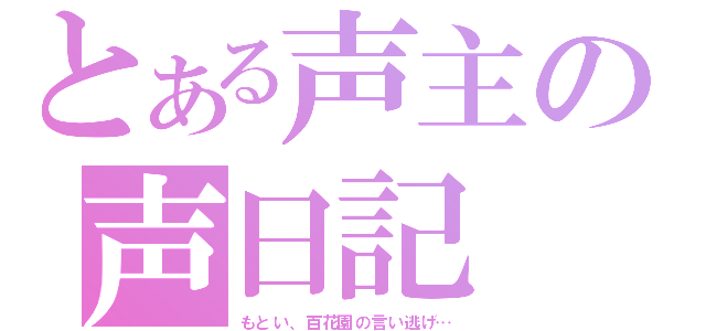 とある声主の声日記（もとい、百花園の言い逃げ…）