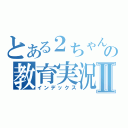 とある２ちゃんの教育実況Ⅱ（インデックス）