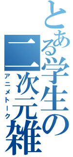 とある学生の二次元雑談（アニメトーク）