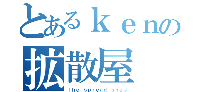 とあるｋｅｎの拡散屋（Ｔｈｅ ｓｐｒｅａｄ ｓｈｏｐ）