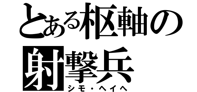 とある枢軸の射撃兵（シモ・ヘイへ）