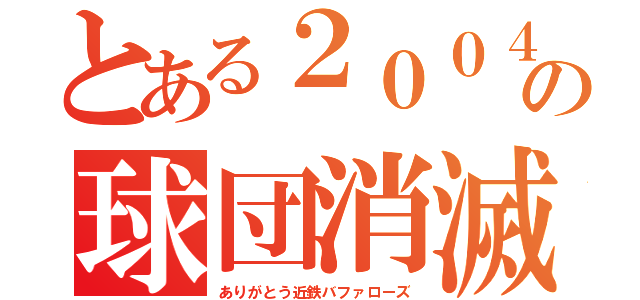 とある２００４の球団消滅（ありがとう近鉄バファローズ）