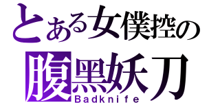 とある女僕控の腹黑妖刀（Ｂａｄｋｎｉｆｅ）