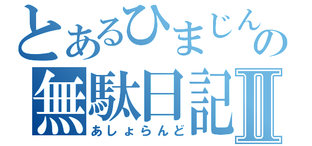 とあるひまじんの無駄日記Ⅱ（あしょらんど）