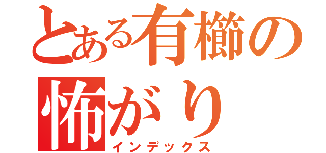 とある有櫛の怖がり（インデックス）