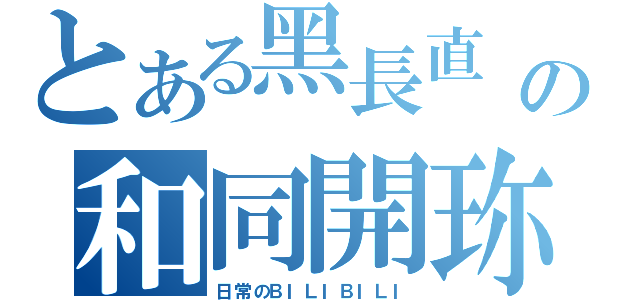 とある黑長直 の和同開珎（日常のＢＩＬＩＢＩＬＩ）