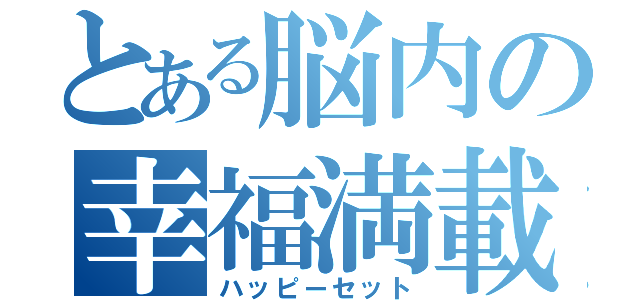 とある脳内の幸福満載（ハッピーセット）